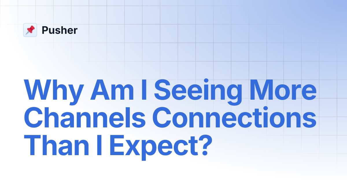 Why Am I Seeing More Channels Connections Than I Expect? | Pusher